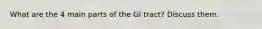 What are the 4 main parts of the GI tract? Discuss them.