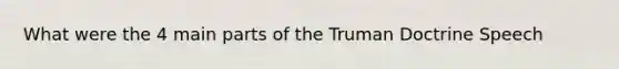 What were the 4 main parts of the Truman Doctrine Speech