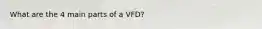 What are the 4 main parts of a VFD?