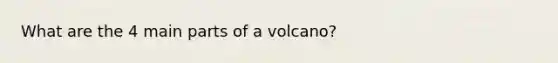 What are the 4 main parts of a volcano?