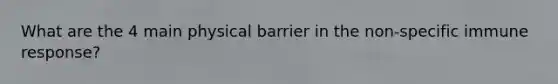 What are the 4 main physical barrier in the non-specific immune response?