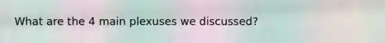 What are the 4 main plexuses we discussed?