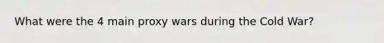 What were the 4 main proxy wars during the Cold War?