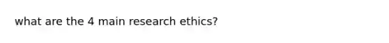 what are the 4 main research ethics?