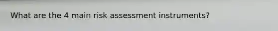 What are the 4 main risk assessment instruments?