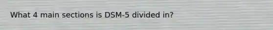 What 4 main sections is DSM-5 divided in?