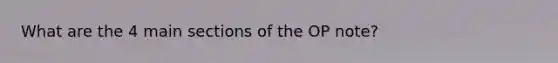 What are the 4 main sections of the OP note?