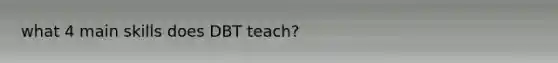 what 4 main skills does DBT teach?