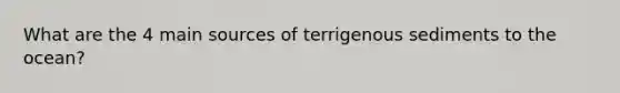 What are the 4 main sources of terrigenous sediments to the ocean?