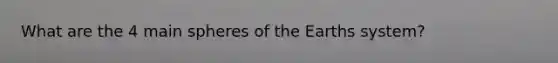 What are the 4 main spheres of the Earths system?