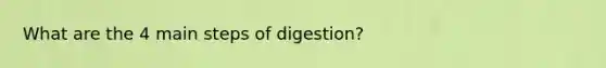 What are the 4 main steps of digestion?