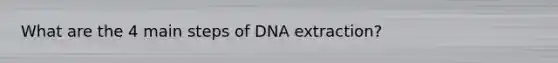 What are the 4 main steps of DNA extraction?