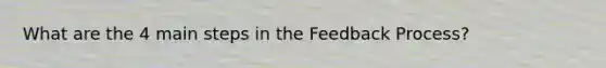 What are the 4 main steps in the Feedback Process?