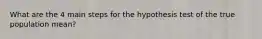 What are the 4 main steps for the hypothesis test of the true population mean?