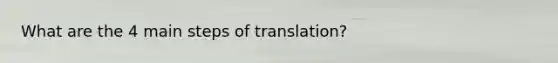 What are the 4 main steps of translation?