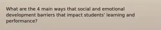 What are the 4 main ways that social and emotional development barriers that impact students' learning and performance?