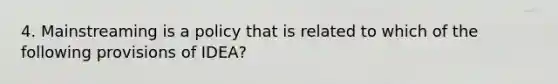 4. Mainstreaming is a policy that is related to which of the following provisions of IDEA?