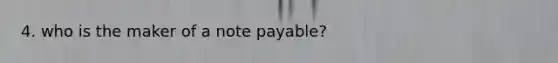 4. who is the maker of a note payable?