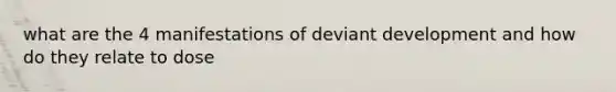 what are the 4 manifestations of deviant development and how do they relate to dose