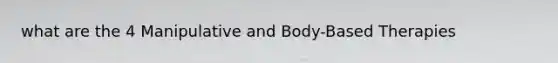 what are the 4 Manipulative and Body-Based Therapies