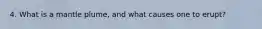 4. What is a mantle plume, and what causes one to erupt?