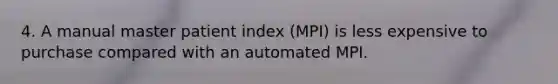 4. A manual master patient index (MPI) is less expensive to purchase compared with an automated MPI.