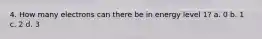 4. How many electrons can there be in energy level 1? a. 0 b. 1 c. 2 d. 3