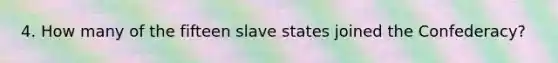 4. How many of the fifteen slave states joined the Confederacy?