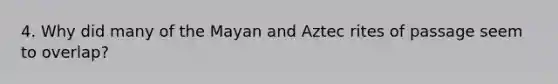 4. Why did many of the Mayan and Aztec rites of passage seem to overlap?