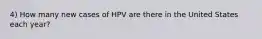 4) How many new cases of HPV are there in the United States each year?