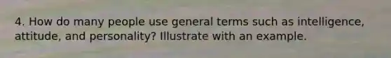 4. How do many people use general terms such as intelligence, attitude, and personality? Illustrate with an example.