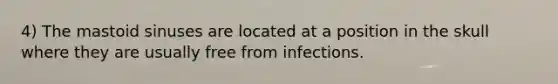 4) The mastoid sinuses are located at a position in the skull where they are usually free from infections.