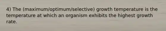 4) The (maximum/optimum/selective) growth temperature is the temperature at which an organism exhibits the highest growth rate.