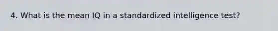 4. What is the mean IQ in a standardized intelligence test?