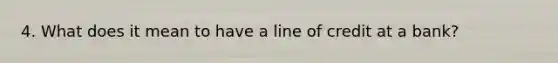 4. What does it mean to have a line of credit at a bank?