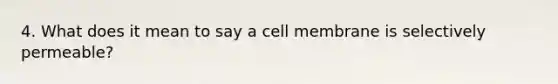 4. What does it mean to say a cell membrane is selectively permeable?