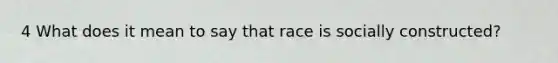 4 What does it mean to say that race is socially constructed?