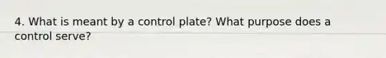 4. What is meant by a control plate? What purpose does a control serve?