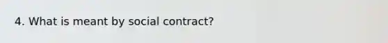 4. What is meant by social contract?