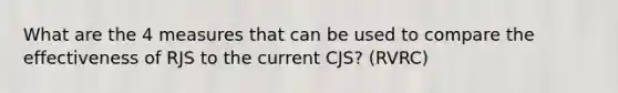 What are the 4 measures that can be used to compare the effectiveness of RJS to the current CJS? (RVRC)