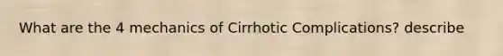 What are the 4 mechanics of Cirrhotic Complications? describe