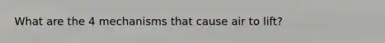 What are the 4 mechanisms that cause air to lift?