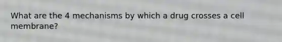 What are the 4 mechanisms by which a drug crosses a cell membrane?