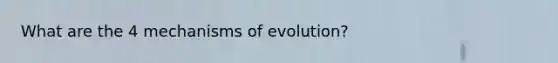 What are the 4 mechanisms of evolution?