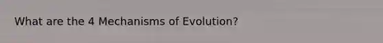 What are the 4 <a href='https://www.questionai.com/knowledge/ksd1BX7tH4-mechanisms-of-evolution' class='anchor-knowledge'>mechanisms of evolution</a>?