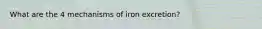 What are the 4 mechanisms of iron excretion?