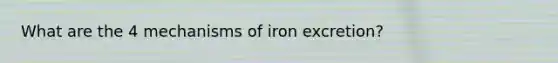 What are the 4 mechanisms of iron excretion?