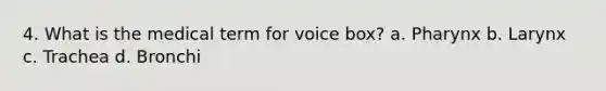 4. What is the medical term for voice box? a. Pharynx b. Larynx c. Trachea d. Bronchi