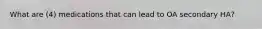 What are (4) medications that can lead to OA secondary HA?