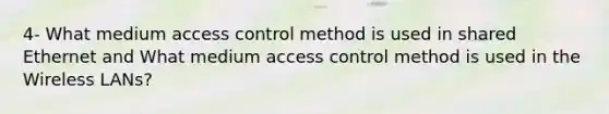 4- What medium access control method is used in shared Ethernet and What medium access control method is used in the Wireless LANs?